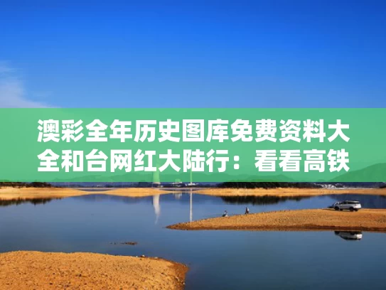 澳彩全年历史图库免费资料大全	和台网红大陆行：看看高铁有没有靠背与台湾高铁内部