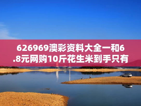 626969澳彩资料大全一	和6.8元网购10斤花生米到手只有10粒与花生米几块钱一斤