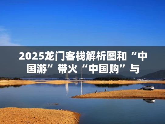 2025龙门客栈解析图和“中国游”带火“中国购”与