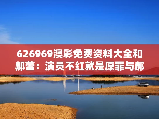 626969澳彩免费资料大全	和郝蕾：演员不红就是原罪与郝蕾认为的好演员