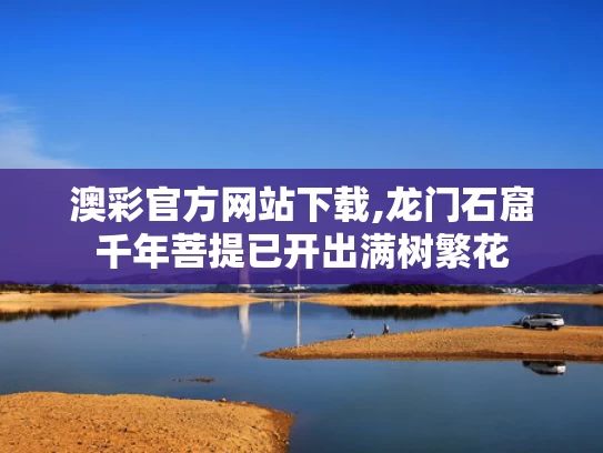 澳彩官方网站下载,龙门石窟千年菩提已开出满树繁花