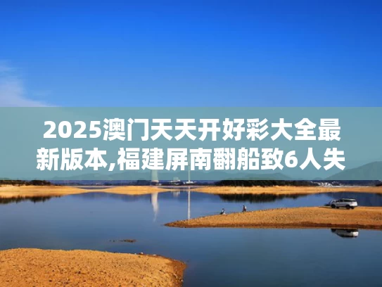 2025澳门天天开好彩大全最新版本,福建屏南翻船致6人失踪？假