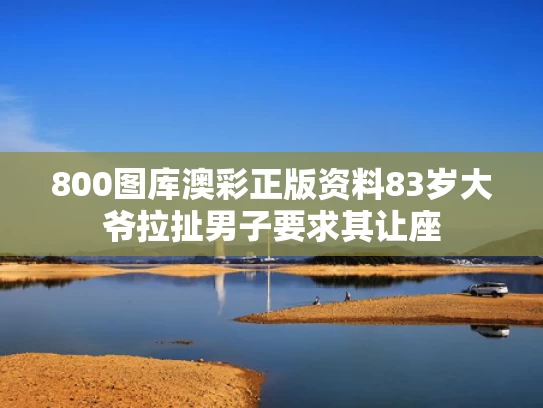 800图库澳彩正版资料	83岁大爷拉扯男子要求其让座