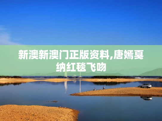 新澳新澳门正版资料,唐嫣戛纳红毯飞吻