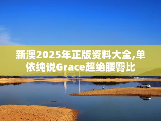 新澳2025年正版资料大全,单依纯说Grace超绝腰臀比
