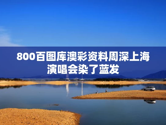 800百图库澳彩资料	周深上海演唱会染了蓝发