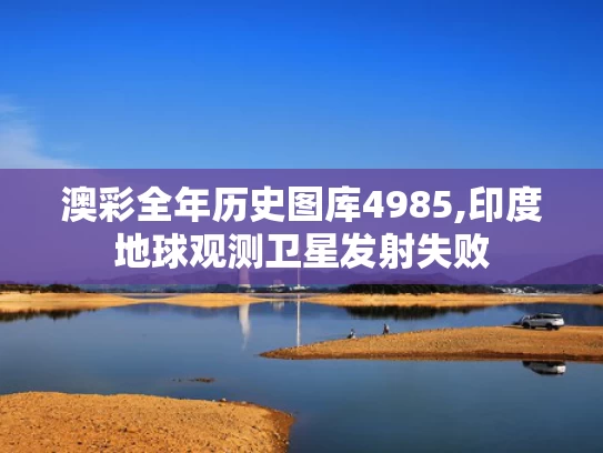 澳彩全年历史图库4985,印度地球观测卫星发射失败