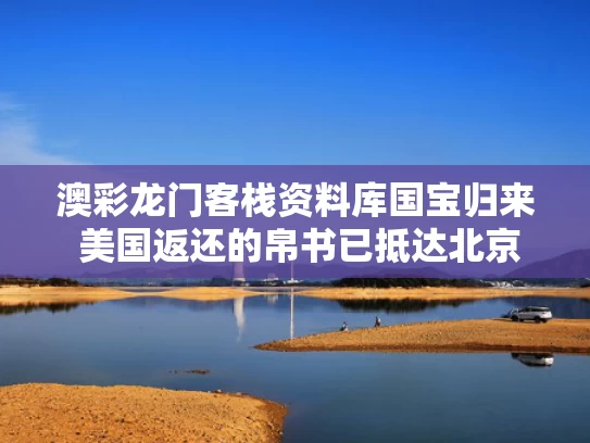 澳彩龙门客栈资料库	国宝归来 美国返还的帛书已抵达北京