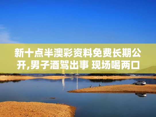 新十点半澳彩资料免费长期公开,男子酒驾出事 现场喝两口想逃避被判