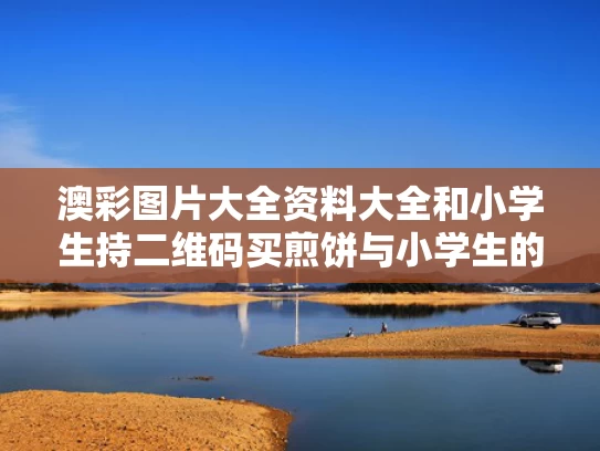 澳彩图片大全资料大全	和小学生持二维码买煎饼与小学生的二维码