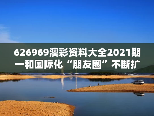 626969澳彩资料大全2021期一	和国际化“朋友圈”不断扩展与中国国际朋友圈的扩展