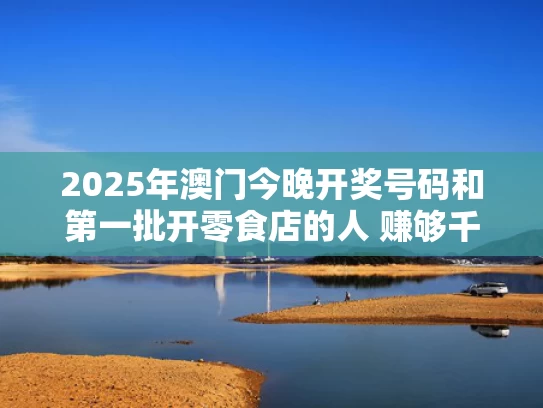2025年澳门今晚开奖号码和第一批开零食店的人 赚够千万离场了与开零食店前景怎么样