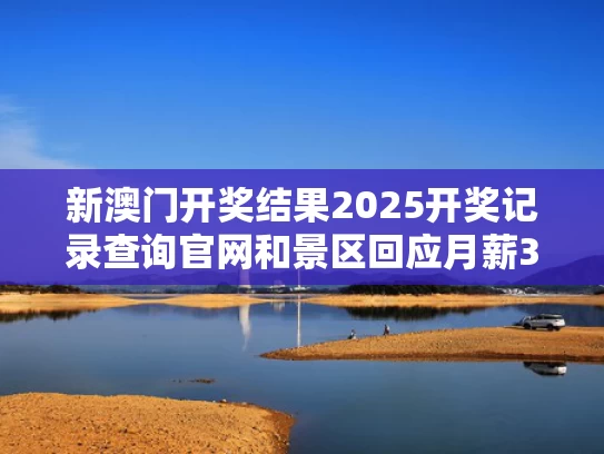 新澳门开奖结果2025开奖记录查询官网和景区回应月薪3万招帅气NPC：属实与景区招人吗