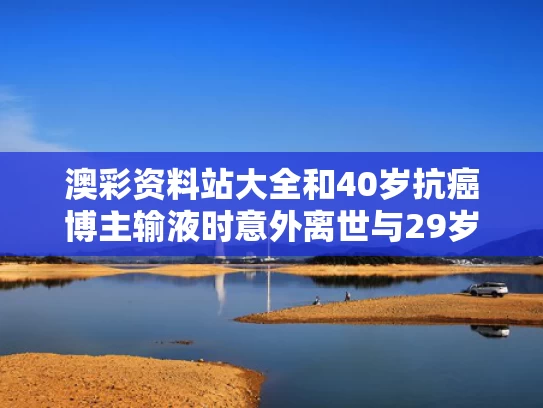 澳彩资料站大全和40岁抗癌博主输液时意外离世与29岁抗癌博主