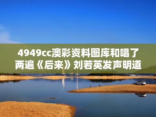 4949cc澳彩资料图库	和唱了两遍《后来》刘若英发声明道歉与刘若英《后来》演唱会上唱到泪奔,感人至极!