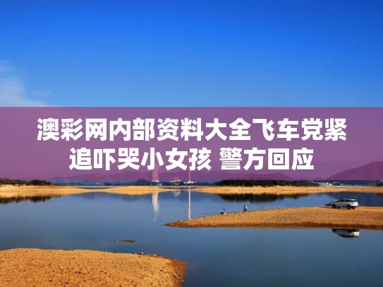 澳彩网内部资料大全	飞车党紧追吓哭小女孩 警方回应