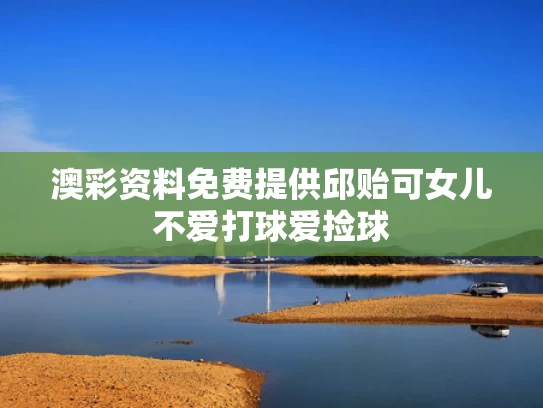 澳彩资料免费提供	邱贻可女儿不爱打球爱捡球