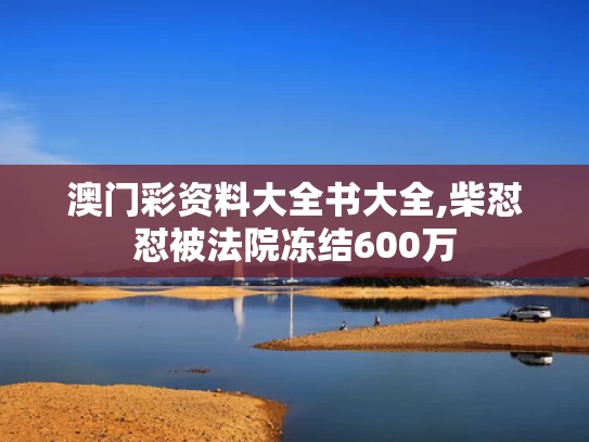 澳门彩资料大全书大全,柴怼怼被法院冻结600万