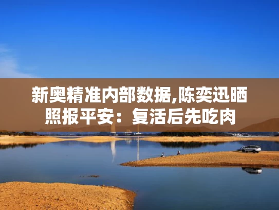 新奥精准内部数据,陈奕迅晒照报平安：复活后先吃肉