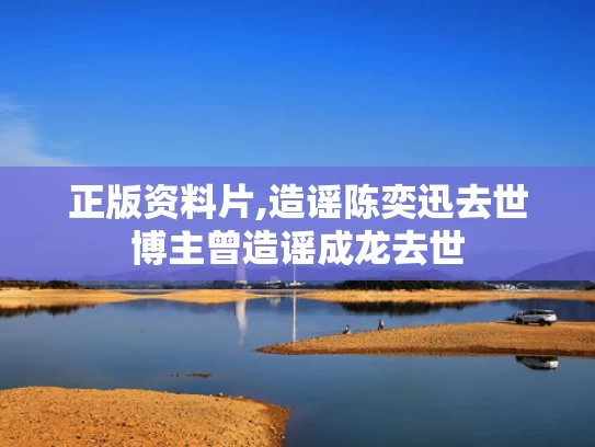 正版资料片,造谣陈奕迅去世博主曾造谣成龙去世