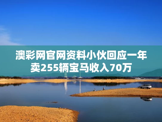 澳彩网官网资料	小伙回应一年卖255辆宝马收入70万