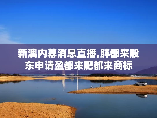 新澳内幕消息直播,胖都来股东申请盈都来肥都来商标