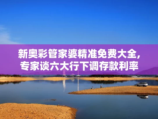 新奥彩管家婆精准免费大全,专家谈六大行下调存款利率