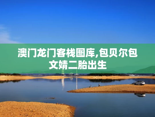 澳门龙门客栈图库,包贝尔包文婧二胎出生