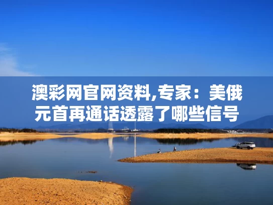 澳彩网官网资料,专家：美俄元首再通话透露了哪些信号