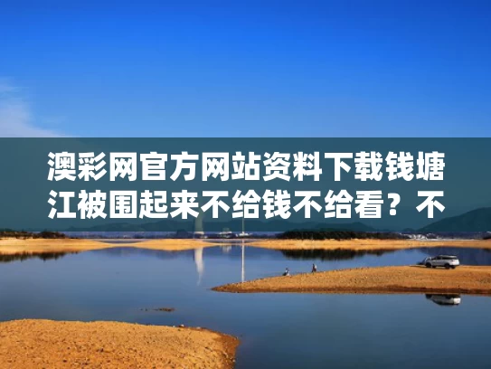澳彩网官方网站资料下载	钱塘江被围起来不给钱不给看？不实