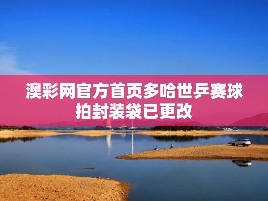 澳彩网官方首页	多哈世乒赛球拍封装袋已更改