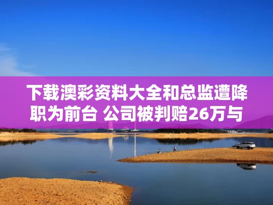下载澳彩资料大全	和总监遭降职为前台 公司被判赔26万与2万月薪总监被降职为前台