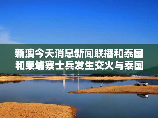 新澳今天消息新闻联播和泰国和柬埔寨士兵发生交火与泰国和柬埔寨士兵发生交火的电影