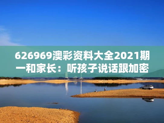 626969澳彩资料大全2021期一	和家长：听孩子说话跟加密一样听不懂与听孩子讲话