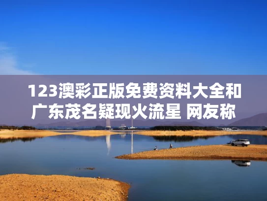123澳彩正版免费资料大全	和广东茂名疑现火流星 网友称听到巨响与茂名有流星雨吗