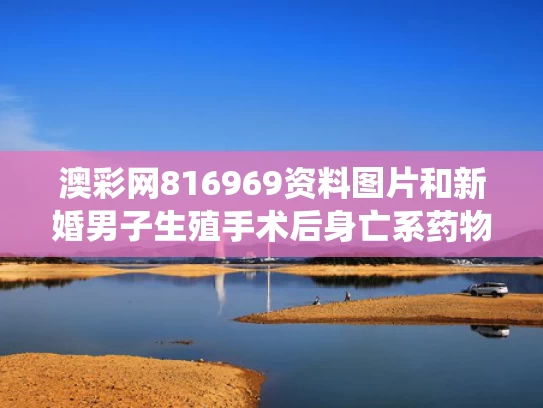 澳彩网816969资料图片	和新婚男子生殖手术后身亡系药物过敏与术后生殖系统感染