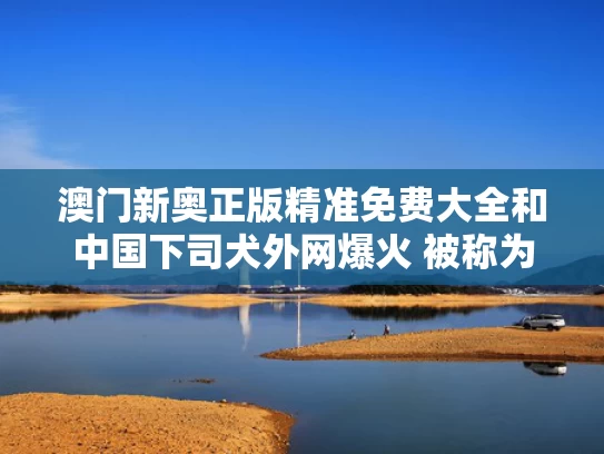 澳门新奥正版精准免费大全和中国下司犬外网爆火 被称为中国狗王与中国名犬下司犬