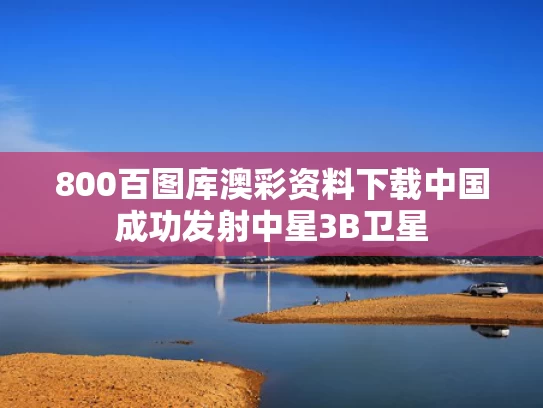 800百图库澳彩资料下载	中国成功发射中星3B卫星