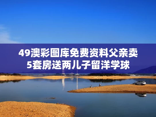 49澳彩图库免费资料	父亲卖5套房送两儿子留洋学球