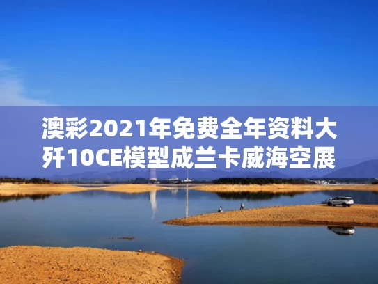 澳彩2021年免费全年资料大	歼10CE模型成兰卡威海空展打卡点