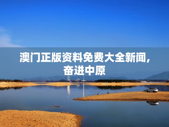 澳门正版资料免费大全新闻,奋进中原