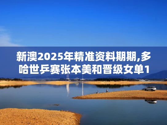 新澳2025年精准资料期期,多哈世乒赛张本美和晋级女单16强