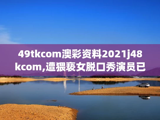 49tkcom澳彩资料2021j48kcom,遭猥亵女脱口秀演员已正常演出