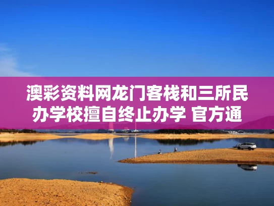 澳彩资料网龙门客栈和三所民办学校擅自终止办学 官方通报与民办学校自己要求终止的由谁清算