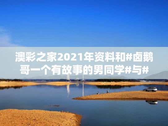 澳彩之家2021年资料	和#卤鹅哥一个有故事的男同学#与#卤鹅啥意思