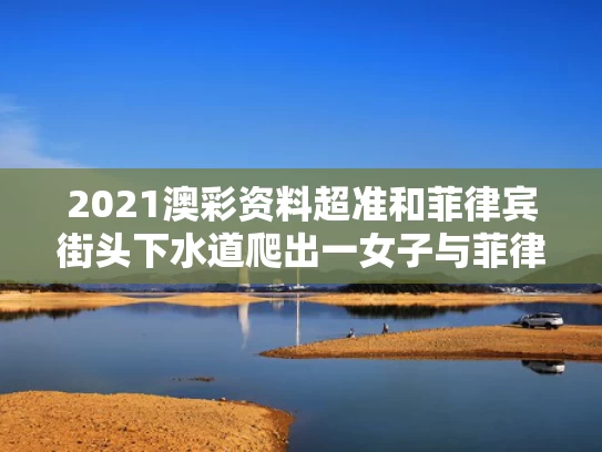 2021澳彩资料超准	和菲律宾街头下水道爬出一女子与菲律宾过度开采地下水的地区分布
