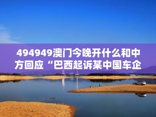 494949澳门今晚开什么和中方回应“巴西起诉某中国车企”与巴西汽车法规