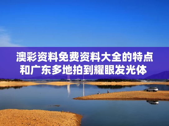 澳彩资料免费资料大全的特点	和广东多地拍到耀眼发光体 专家回应与