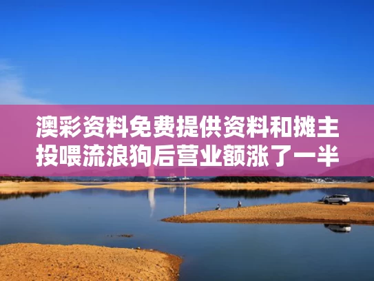 澳彩资料免费提供资料	和摊主投喂流浪狗后营业额涨了一半与投喂流浪狗赔4万