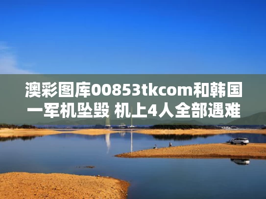 澳彩图库00853tkcom	和韩国一军机坠毁 机上4人全部遇难与韩国飞机击落